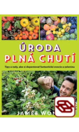 Úroda plná chutí. Tipy a rady, ako si dopestovať fantastické ovocie a zeleninu