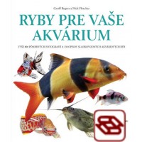 Ryby pre vaše akvárium - Vyše 800 pôsobivých fotografií a 150 opisov sladkovodných akváriových rýb