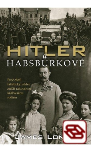 Hitler a Habsburkové - Proč chtěl nacistický vůdce zničit rakouskou královskou rodinu