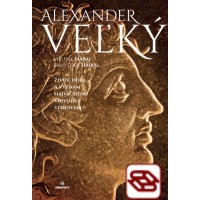 Alexander Veľký - Život, doba a význam najväčšieho vojvodcu staroveku