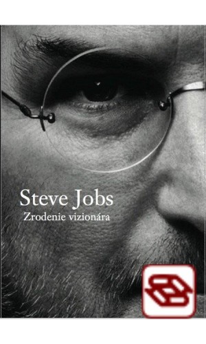 Steve Jobs - Zrodenie vizionára - Dôverný pohľad na skutočnú osobnosť Steva Jobsa