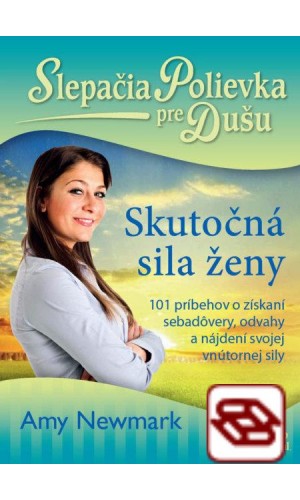 Slepačia polievka pre dušu: Skutočná sila ženy - 101 príbehov o získaní sebadôvery, odvahy a nájdení svojej vnútornej sily