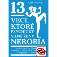 13 vecí, ktoré psychycky silné ženy nerobia - Ovládnite svoju silu, prejavte svoju sebadôveru a nájdite svoj autentický hlas pre zmysluplný a radostný život