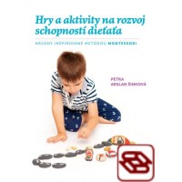 Hry a aktivity na rozvoj schopností dieťaťa - Návody inšpirované metódou Montessori